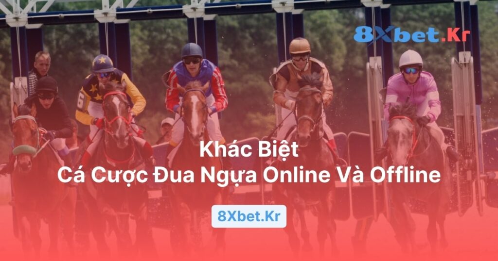 Khác biệt giữa cá cược đua ngựa online và offline